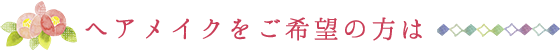 ヘアメイクをご希望の方は